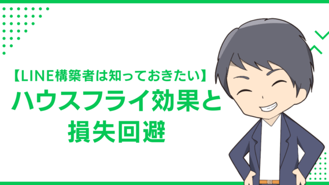 【LINE構築者は知っておきたい】ハウスフライ効果と損失回避